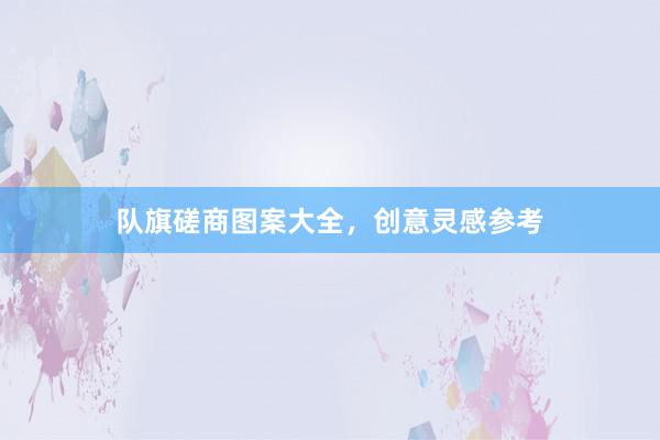 队旗磋商图案大全，创意灵感参考