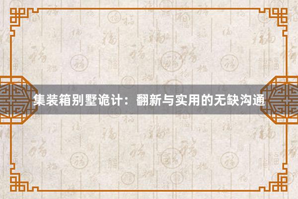 集装箱别墅诡计:翻新与实用的无缺沟通