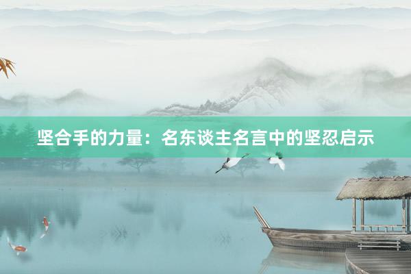 坚合手的力量：名东谈主名言中的坚忍启示