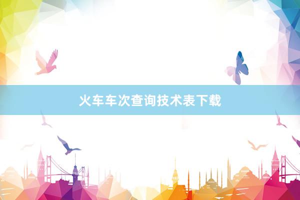 火车车次查询技术表下载