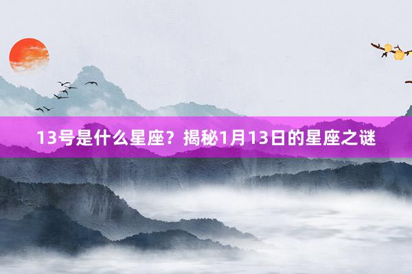 13号是什么星座？揭秘1月13日的星座之谜